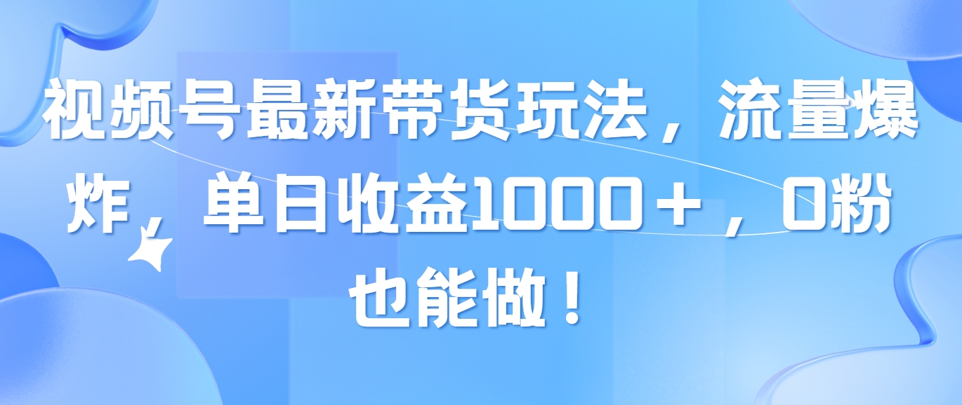 （10858期）视频号最新带货玩法，流量爆炸，单日收益1000＋，0粉也能做！-初八网创