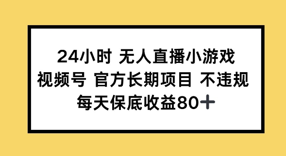 24小时无人直播小游戏，视频号官方长期项目，长期项目小白轻松可做每天保底收益80+-初八网创