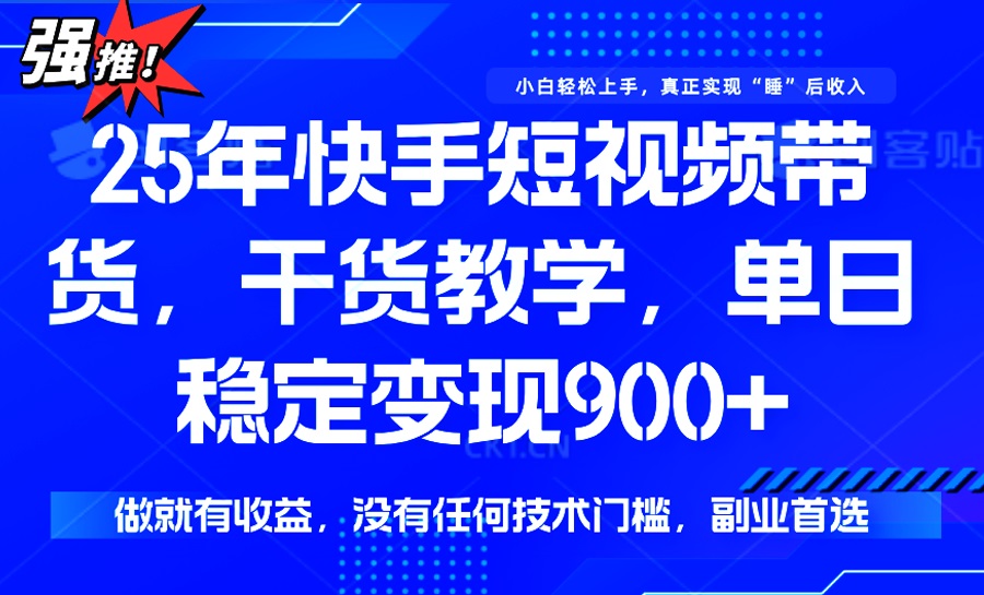 （14373期）25年最新快手短视频带货，单日稳定变现900+，没有技术门槛，做就有收益-初八网创