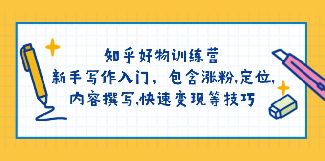 （14358期）知乎好物训练营：新手写作入门，包含涨粉,定位,内容撰写,快速变现等技巧-初八网创