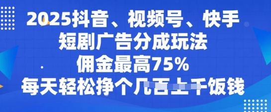 2025抖音、视频号、快手短剧广告分成玩法，佣金最高75%，每天轻松挣个几张饭钱-初八网创