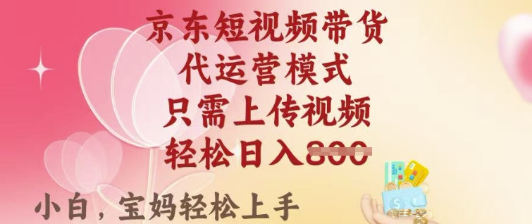 京东短视频带货，2025翻身项目，只需上传视频，单月稳定变现8k+【揭秘】-初八网创