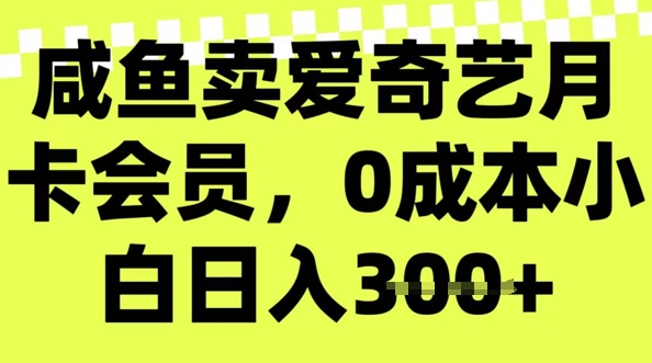 咸鱼卖爱奇艺会员，零成本小白日入3张，新手小白可做-初八网创