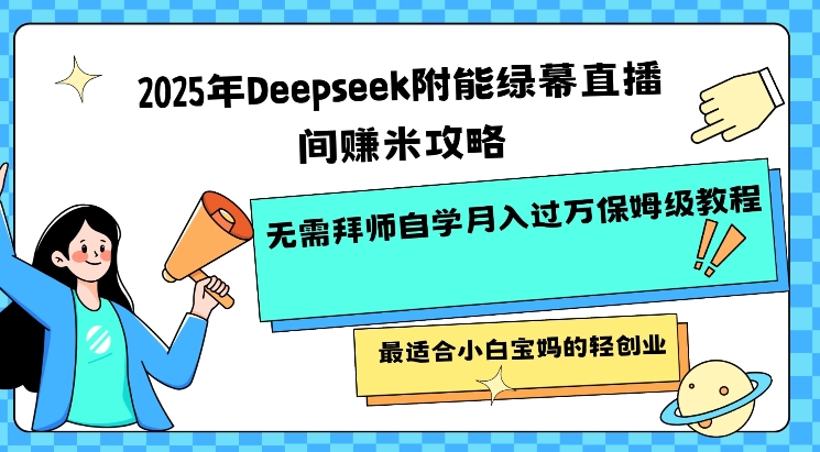 2025年Deepseek附能绿幕直播间挣米攻略无需拜师自学月入过W保姆级教程，最适合小白宝妈的轻创业-初八网创