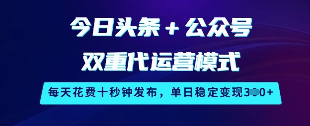 今日头条+公众号双重代运营模式，每天花费十秒钟发布，单日稳定变现3张【揭秘】-初八网创