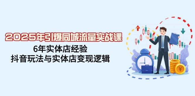 （14346期）2025年引爆同城流量实战课，6年实体店经验，抖音玩法与实体店变现逻辑-初八网创