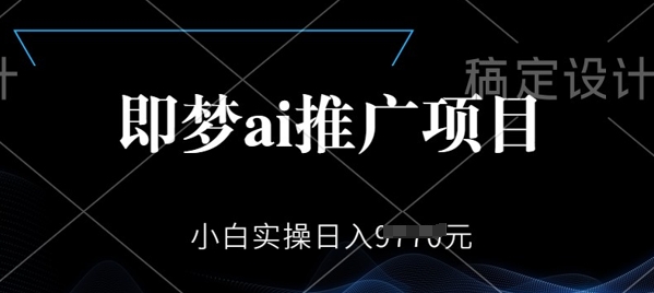 即梦AI推广项目，小白实操日入多张-初八网创