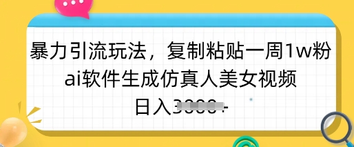 暴力引流玩法，复制粘贴一周1w粉，ai软件生成仿真人美女视频，日入多张-初八网创