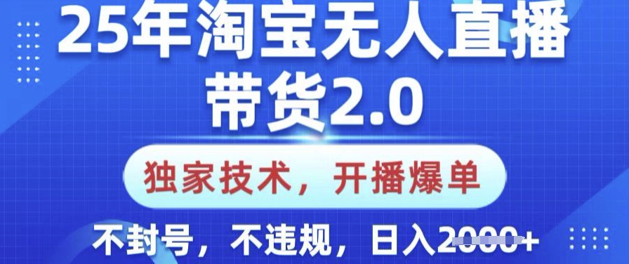 25年淘宝无人直播带货2.0.独家技术，开播爆单，纯小白易上手，不封号，不违规，日入多张【揭秘】-初八网创