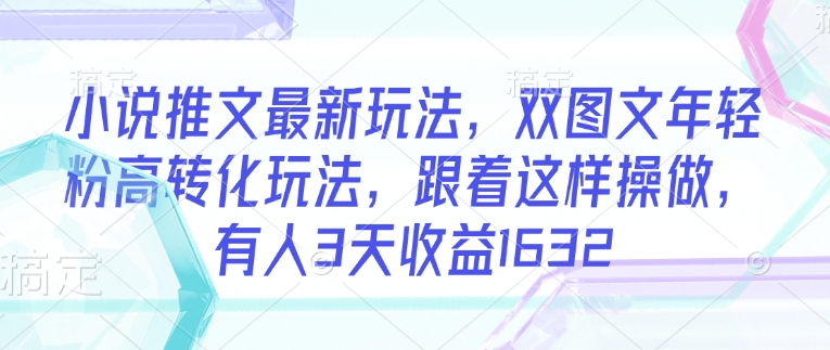 小说推文最新玩法，双图文年轻粉高转化玩法，跟着这样操做，有人3天收益1632-初八网创