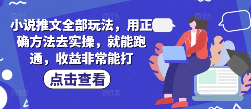 小说推文全部玩法，用正确方法去实操，就能跑通，收益非常能打-初八网创